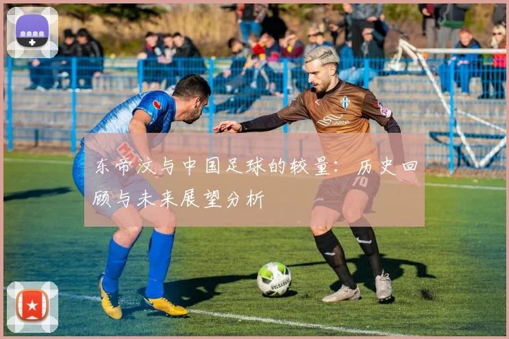 东帝汶与中国足球的较量：历史回顾与未来展望分析
